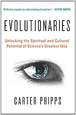 Evolutionaries: Unlocking the Spiritual and Cultural Potential of Science's Greatest Idea by Carter Phipps