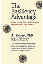 The Resiliency Advantage: Master Change, Thrive Under Pressure, and Bounce Back From Setbacks by Al Siebert, PhD