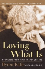 Loving What Is : Four Questions that Can Change Your Life by Byron Katie